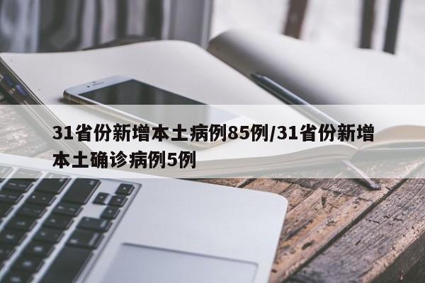 31省份新增本土病例85例/31省份新增本土确诊病例5例
