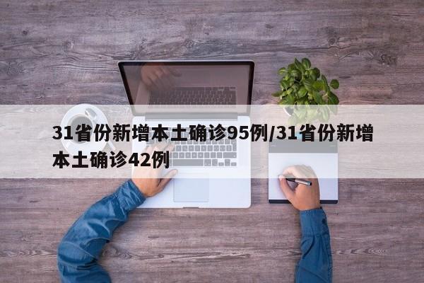 31省份新增本土确诊95例/31省份新增本土确诊42例