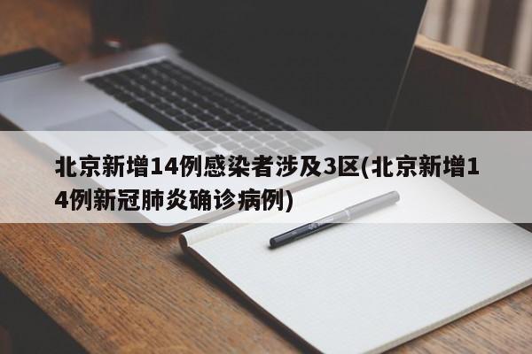 北京新增14例感染者涉及3区(北京新增14例新冠肺炎确诊病例)