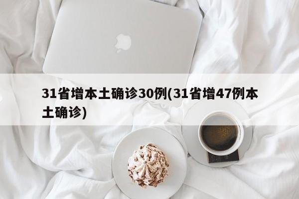 31省增本土确诊30例(31省增47例本土确诊)