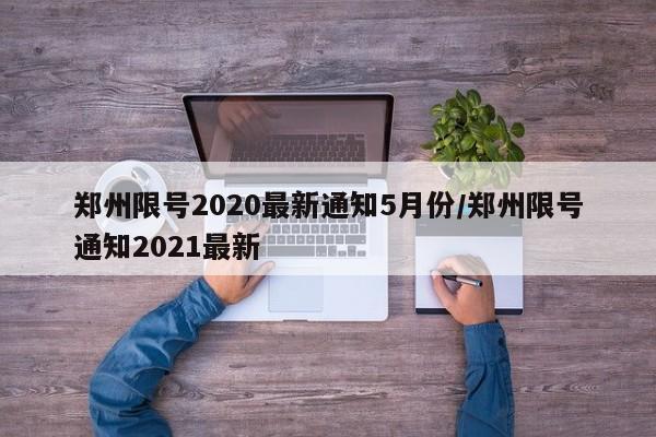 郑州限号2020最新通知5月份/郑州限号通知2021最新
