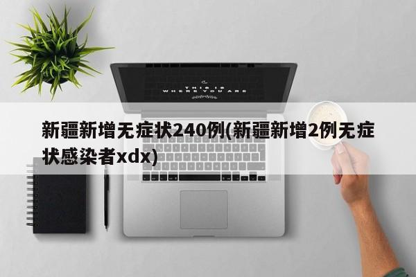 新疆新增无症状240例(新疆新增2例无症状感染者xdx)