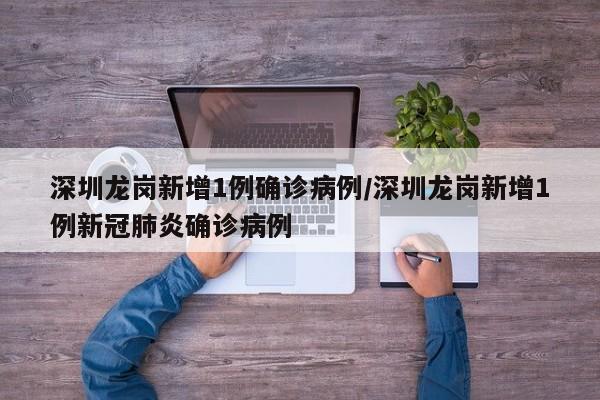 深圳龙岗新增1例确诊病例/深圳龙岗新增1例新冠肺炎确诊病例
