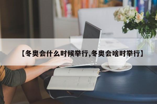 【冬奥会什么时候举行,冬奥会啥时举行】
