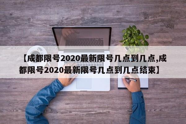 【成都限号2020最新限号几点到几点,成都限号2020最新限号几点到几点结束】