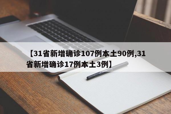 【31省新增确诊107例本土90例,31省新增确诊17例本土3例】