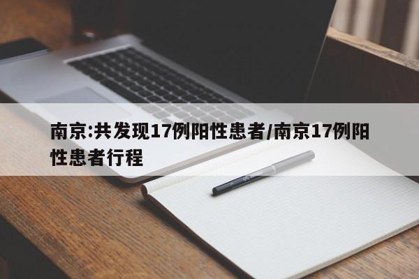 南京:共发现17例阳性患者/南京17例阳性患者行程