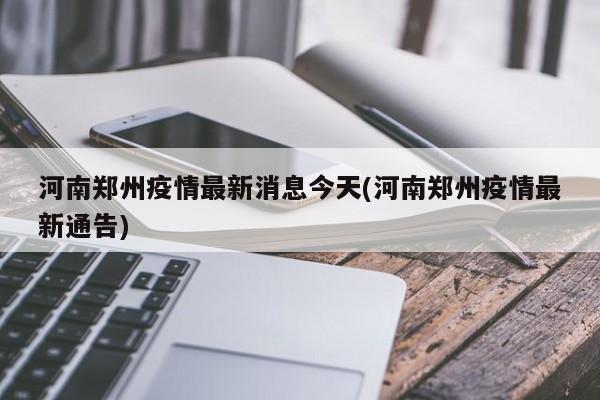 河南郑州疫情最新消息今天(河南郑州疫情最新通告)