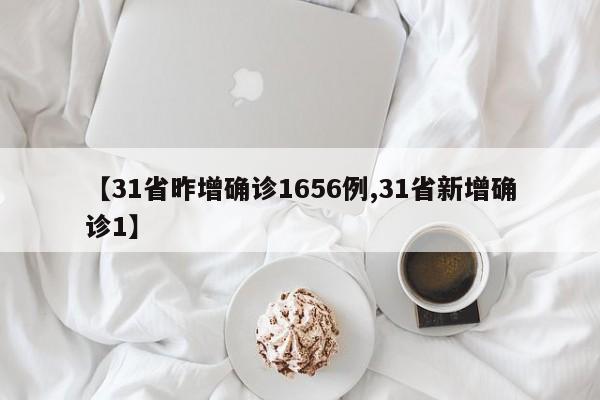 【31省昨增确诊1656例,31省新增确诊1】