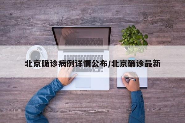 北京确诊病例详情公布/北京确诊最新