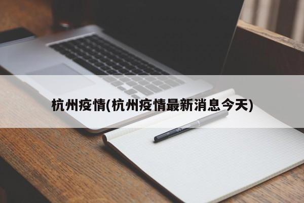 杭州疫情(杭州疫情最新消息今天)