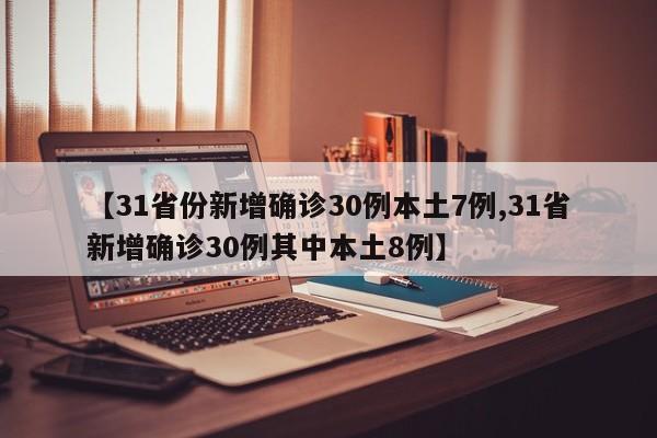 【31省份新增确诊30例本土7例,31省新增确诊30例其中本土8例】