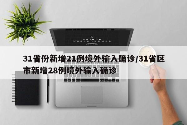 31省份新增21例境外输入确诊/31省区市新增28例境外输入确诊