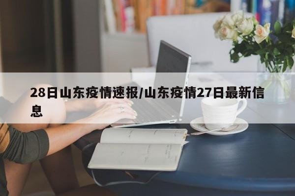 28日山东疫情速报/山东疫情27日最新信息