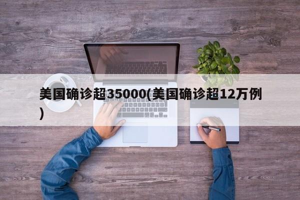 美国确诊超35000(美国确诊超12万例)