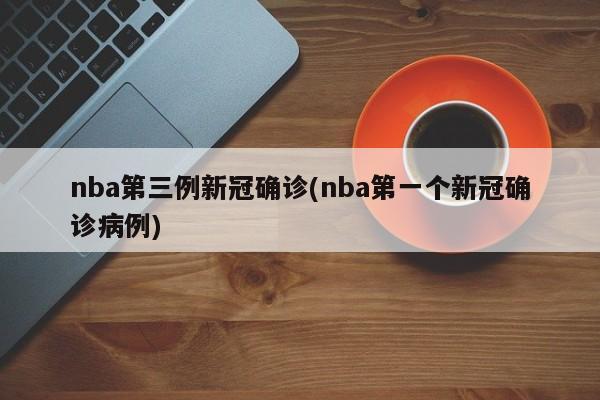 nba第三例新冠确诊(nba第一个新冠确诊病例)