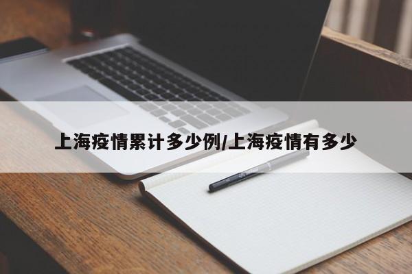 上海疫情累计多少例/上海疫情有多少